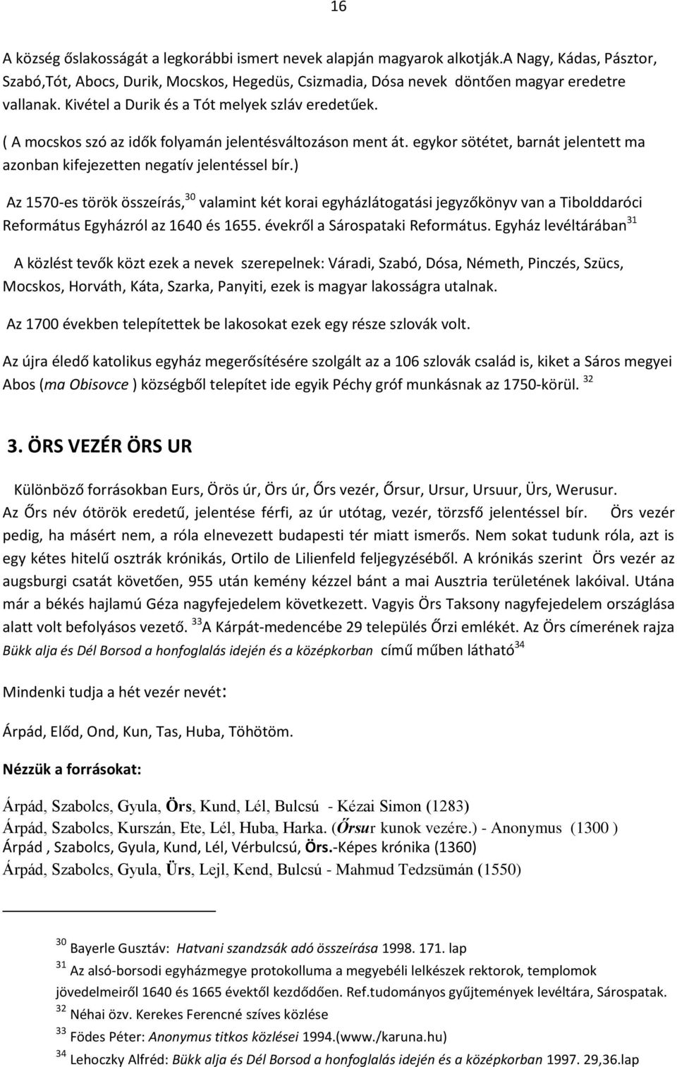 ) Az 1570-es török összeírás, 30 valamint két korai egyházlátogatási jegyzőkönyv van a Tibolddaróci Református Egyházról az 1640 és 1655. évekről a Sárospataki Református.