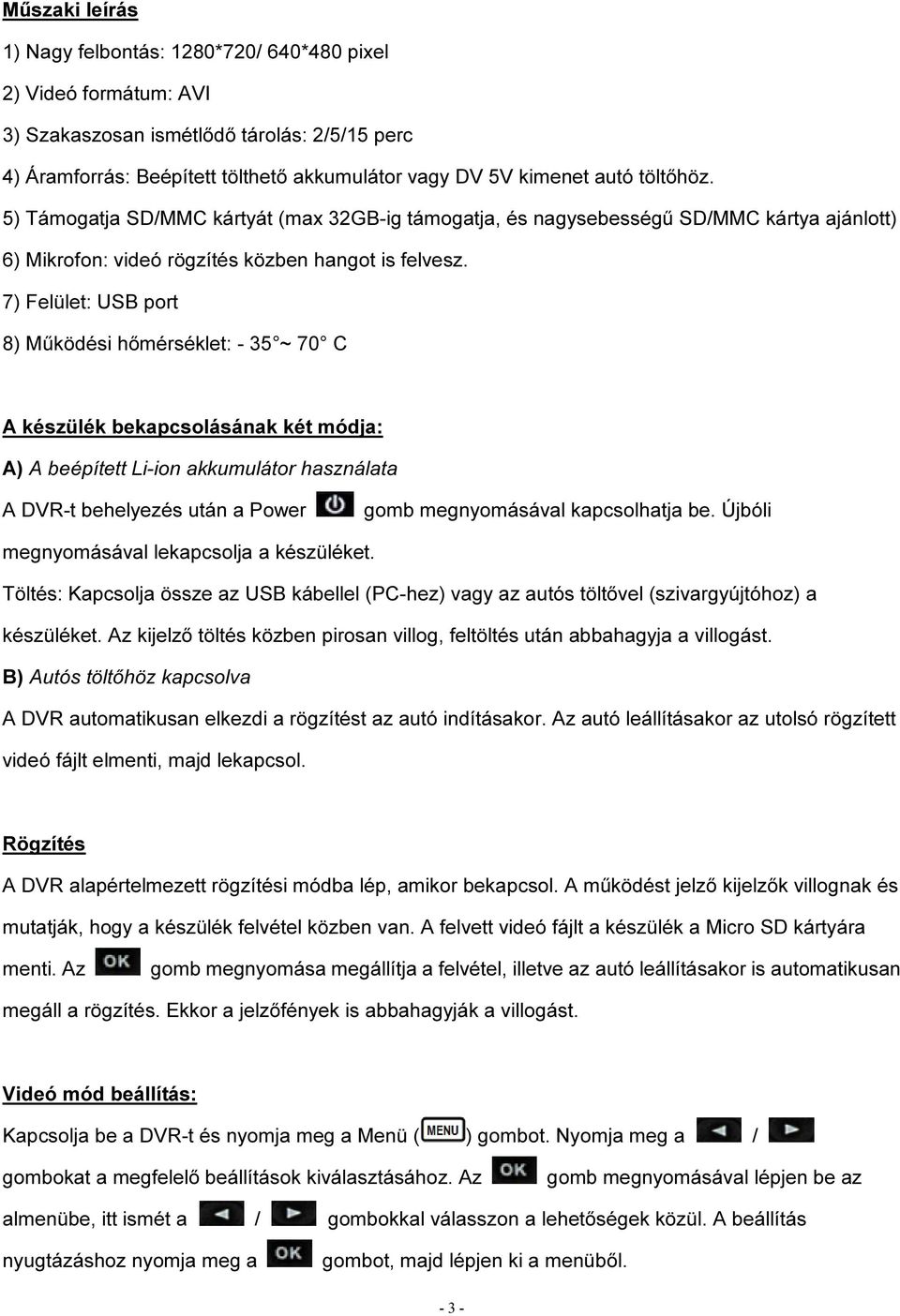 7) Felület: USB port 8) Működési hőmérséklet: - 35 ~ 70 C A készülék bekapcsolásának két módja: A) A beépített Li-ion akkumulátor használata A DVR-t behelyezés után a Power gomb megnyomásával