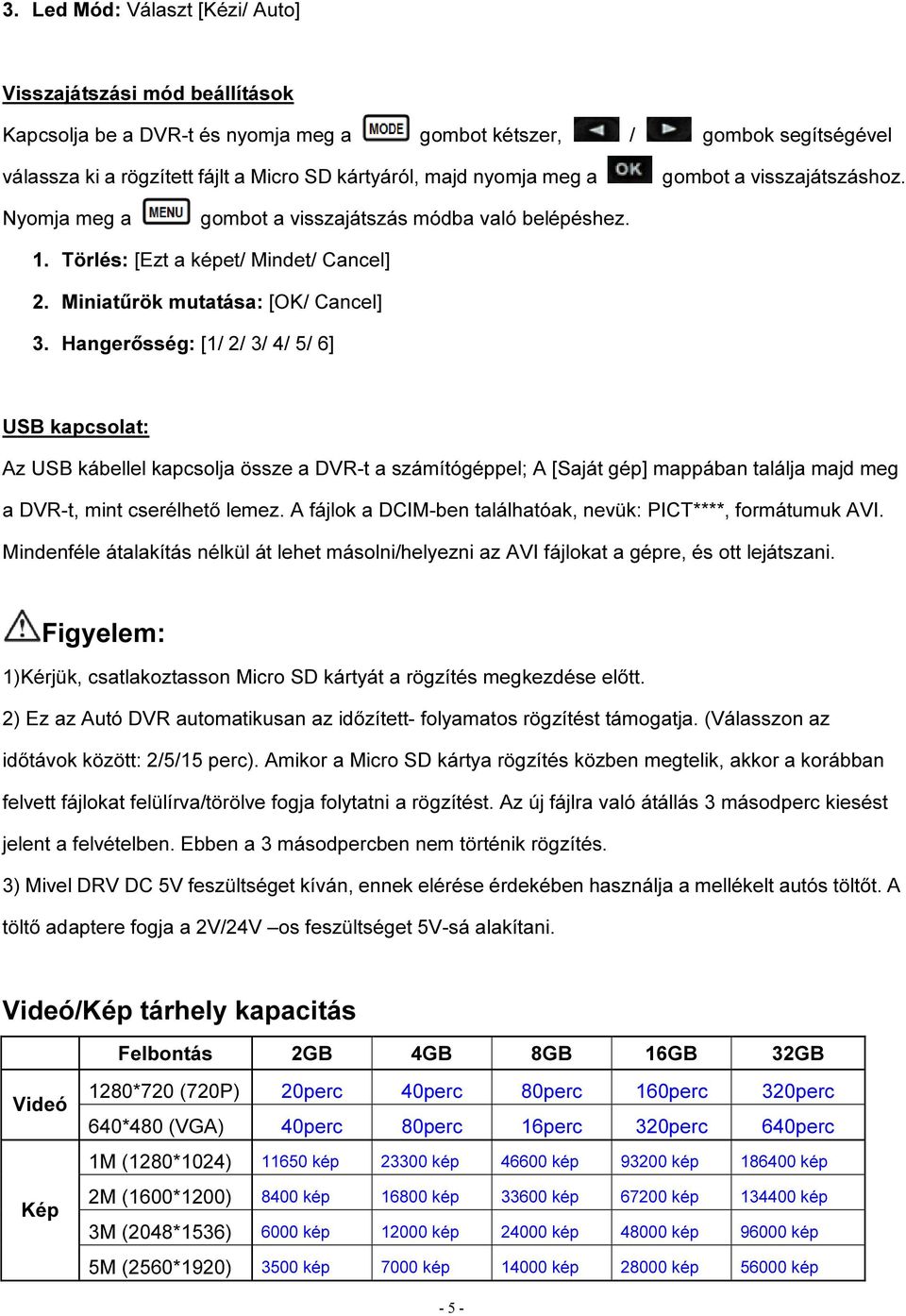 Hangerősség: [1/ 2/ 3/ 4/ 5/ 6] USB kapcsolat: Az USB kábellel kapcsolja össze a DVR-t a számítógéppel; A [Saját gép] mappában találja majd meg a DVR-t, mint cserélhető lemez.