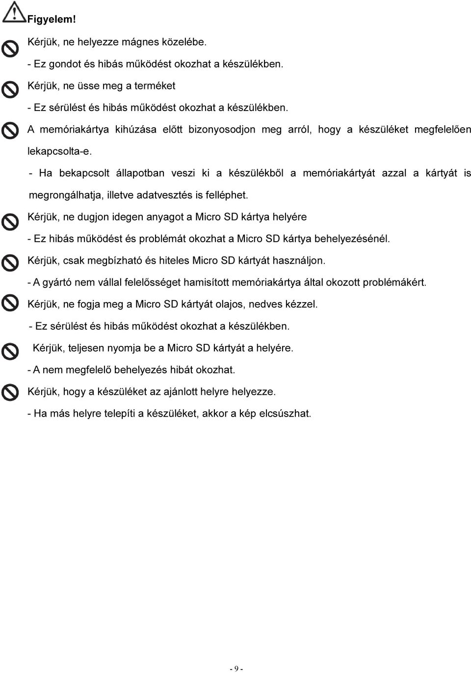 - Ha bekapcsolt állapotban veszi ki a készülékből a memóriakártyát azzal a kártyát is megrongálhatja, illetve adatvesztés is felléphet.