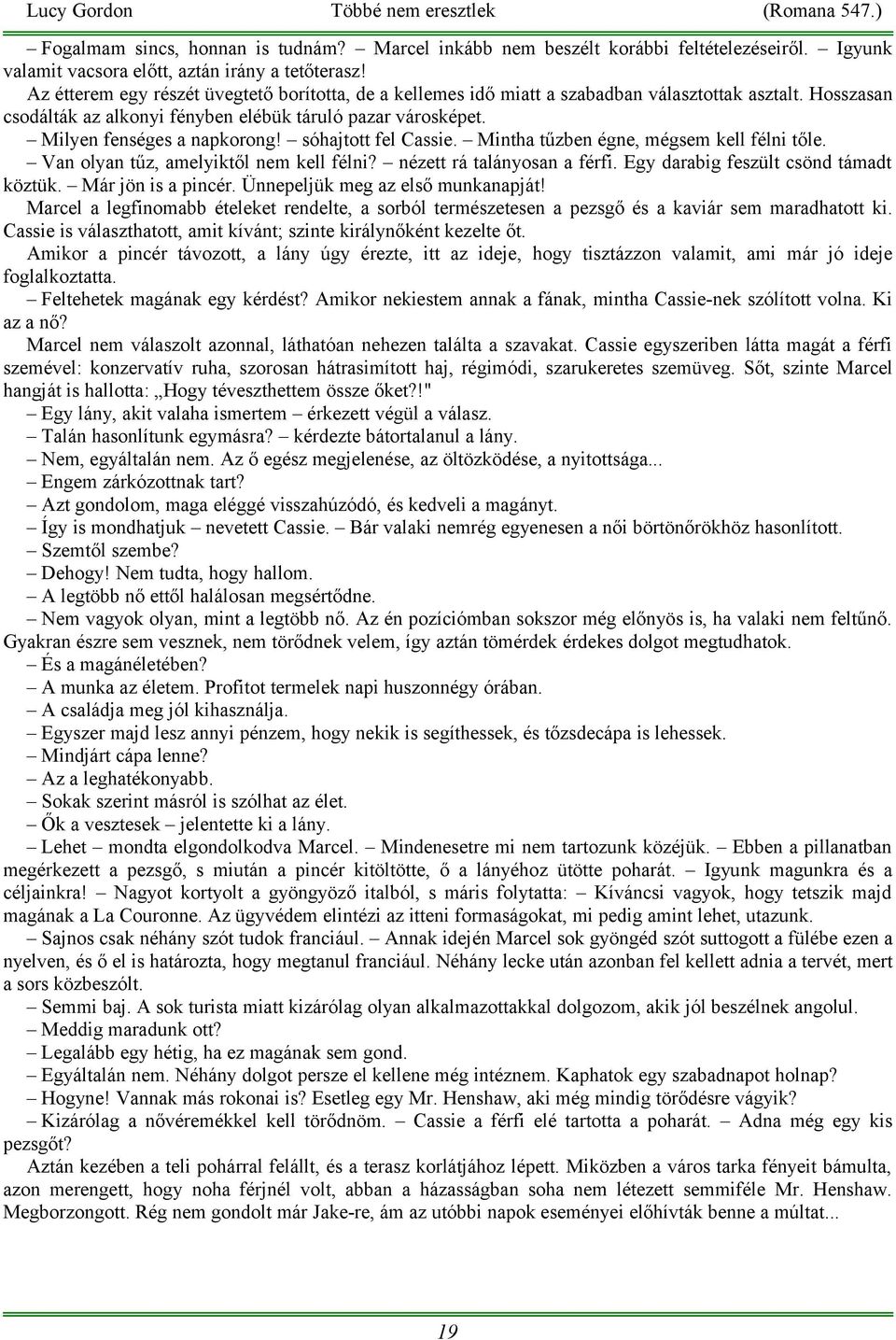 sóhajtott fel Cassie. Mintha tűzben égne, mégsem kell félni tőle. Van olyan tűz, amelyiktől nem kell félni? nézett rá talányosan a férfi. Egy darabig feszült csönd támadt köztük. Már jön is a pincér.