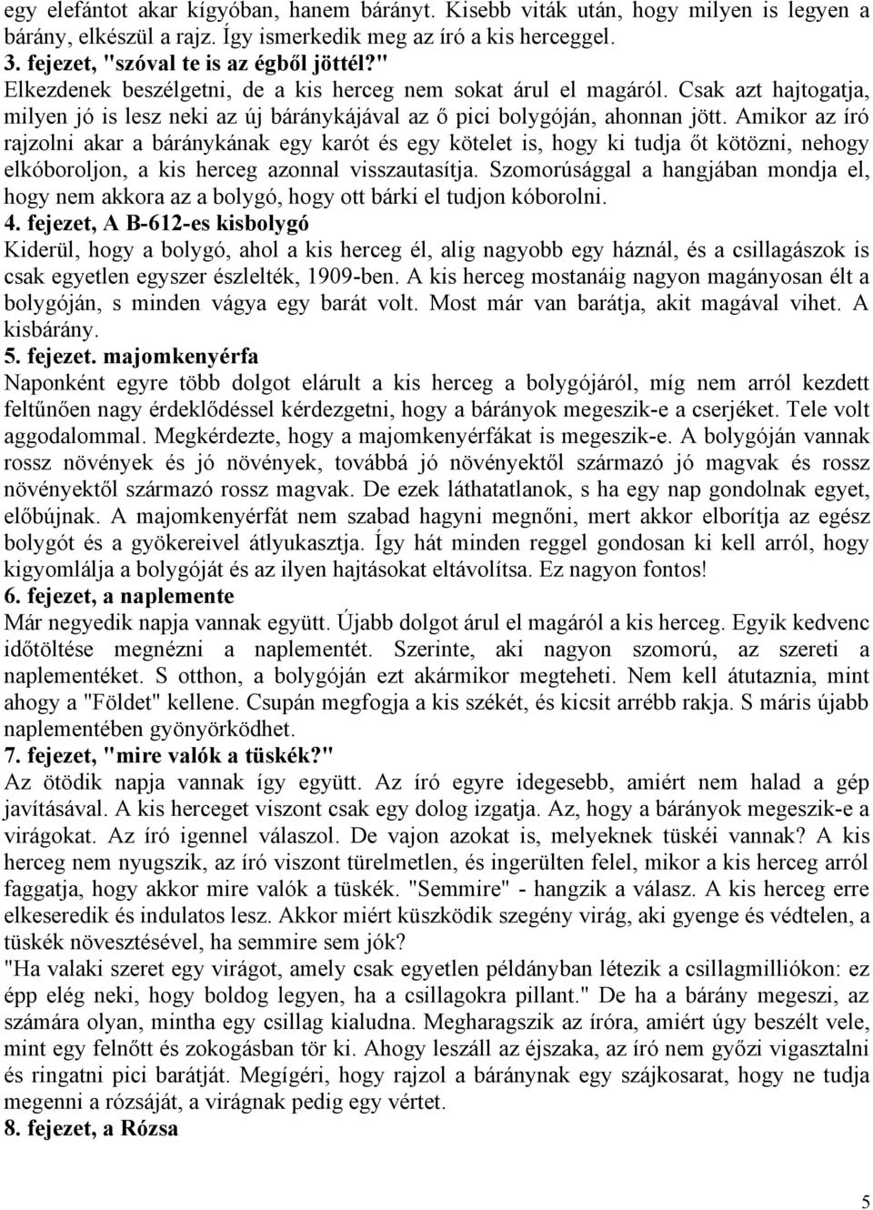 Amikor az író rajzolni akar a báránykának egy karót és egy kötelet is, hogy ki tudja őt kötözni, nehogy elkóboroljon, a kis herceg azonnal visszautasítja.