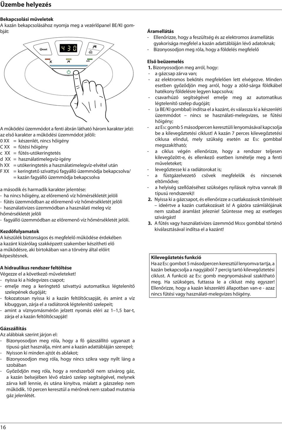 keringtető szivattyú fagyálló üzemmódja bekapcsolva/ = kazán fagyálló üzemmódja bekapcsolva a második és harmadik karakter jelentése: - ha nincs hőigény, az előremenő víz hőmérsékletét jelöli - fűtés