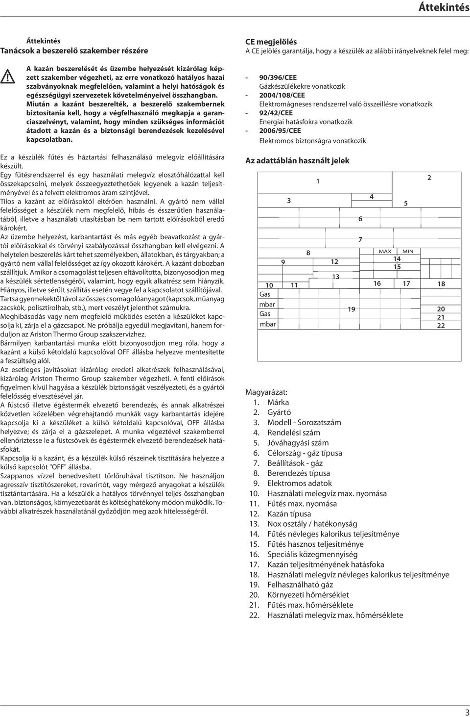 Miután a kazánt beszerelték, a beszerelő szakembernek biztosítania kell, hogy a végfelhasználó megkapja a garanciaszelvényt, valamint, hogy minden szükséges információt átadott a kazán és a