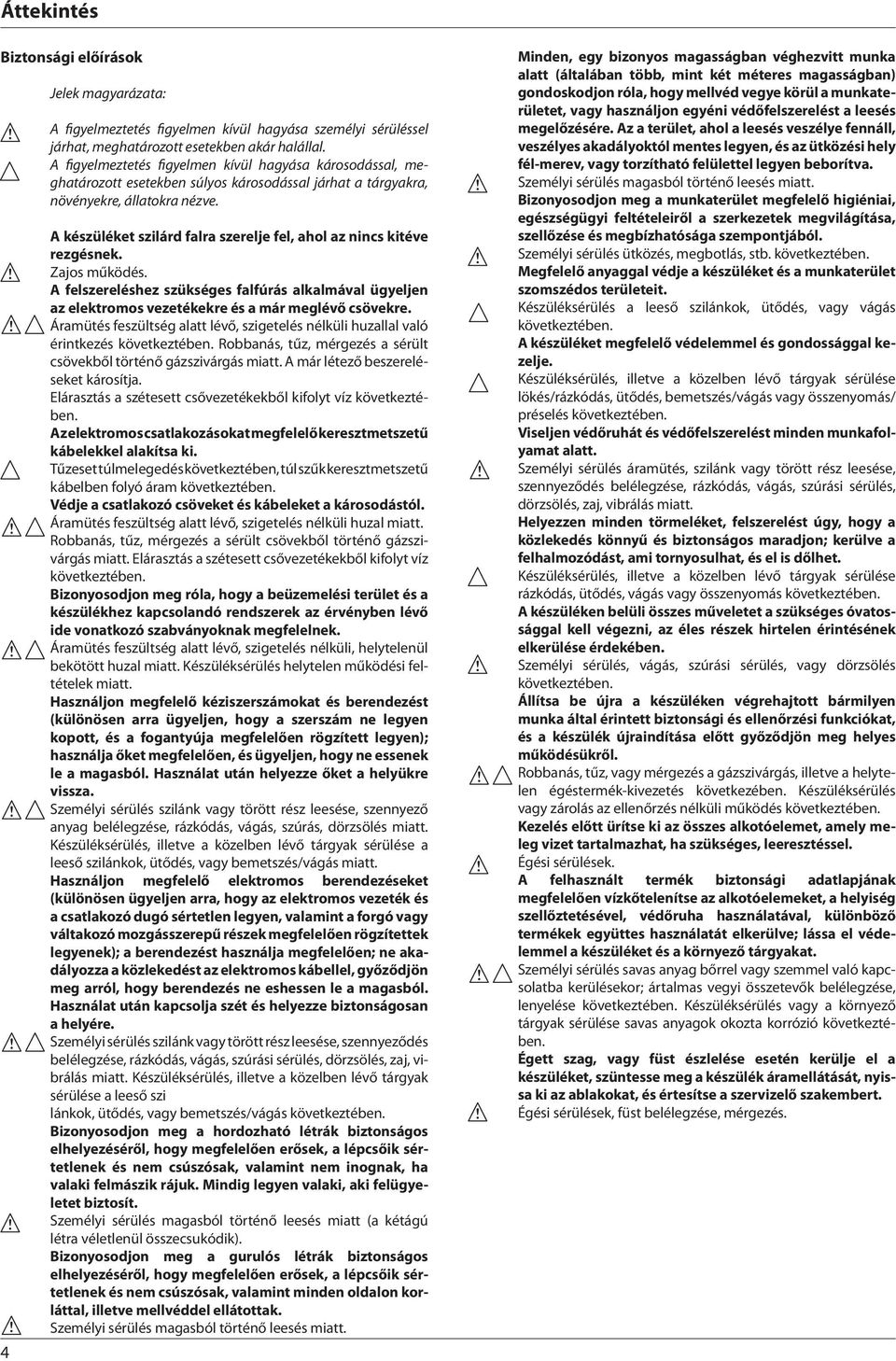 A készüléket szilárd falra szerelje fel, ahol az nincs kitéve rezgésnek. Zajos működés. A felszereléshez szükséges falfúrás alkalmával ügyeljen az elektromos vezetékekre és a már meglévő csövekre.