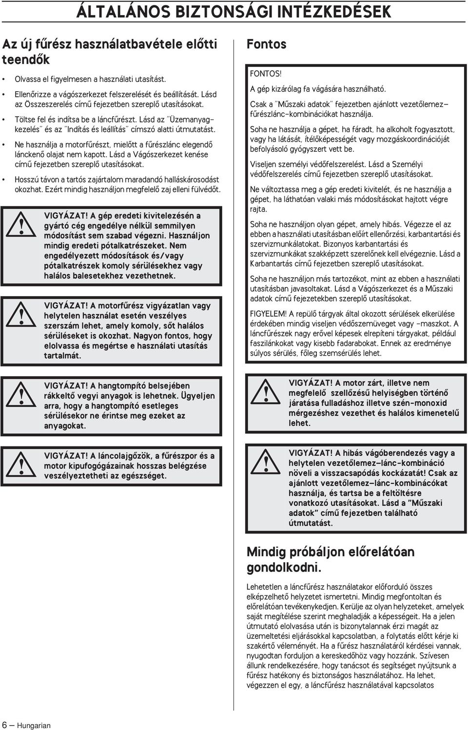 Ne használja a motorfırészt, mielœtt a fırészlánc elegendœ lánckenœ olajat nem kapott. Lásd a Vágószerkezet kenése címı fejezetben szereplœ utasításokat.