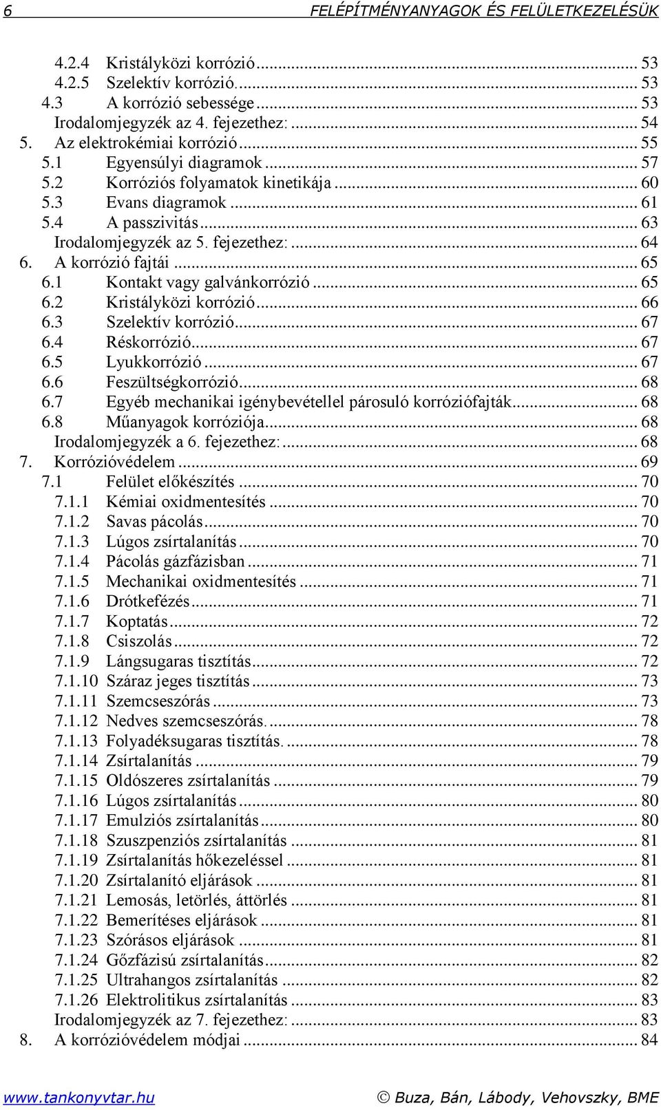 A korrózió fajtái... 65 6.1 Kontakt vagy galvánkorrózió... 65 6.2 Kristályközi korrózió... 66 6.3 Szelektív korrózió... 67 6.4 Réskorrózió... 67 6.5 Lyukkorrózió... 67 6.6 Feszültségkorrózió... 68 6.