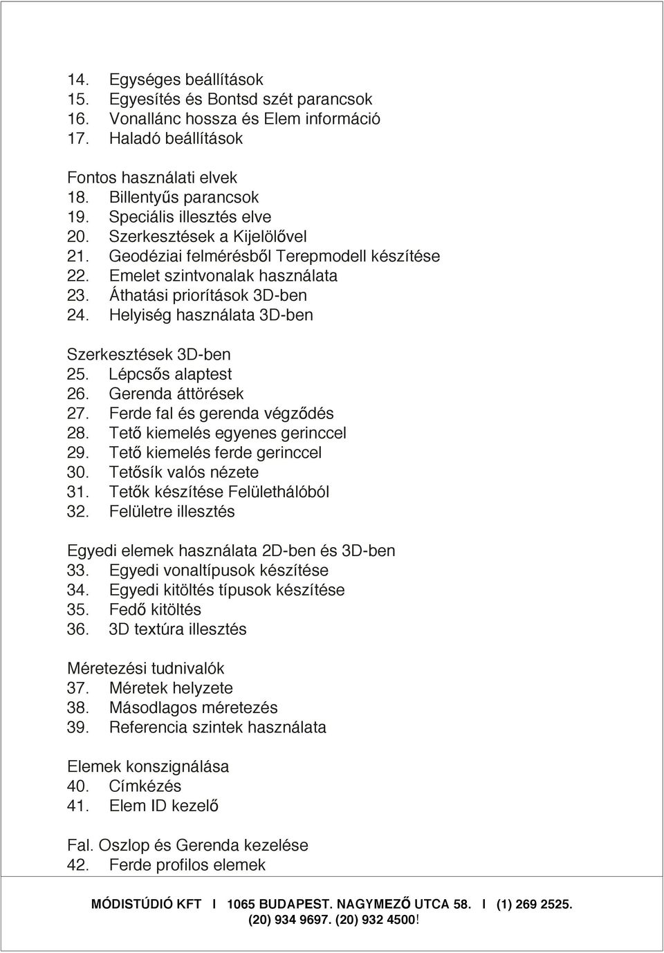 Helyiség használata 3D-ben Szerkesztések 3D-ben 25. Lépcs s alaptest 26. Gerenda áttörések 27. Ferde fal és gerenda végz dés 28. Tet kiemelés egyenes gerinccel 29. Tet kiemelés ferde gerinccel 30.