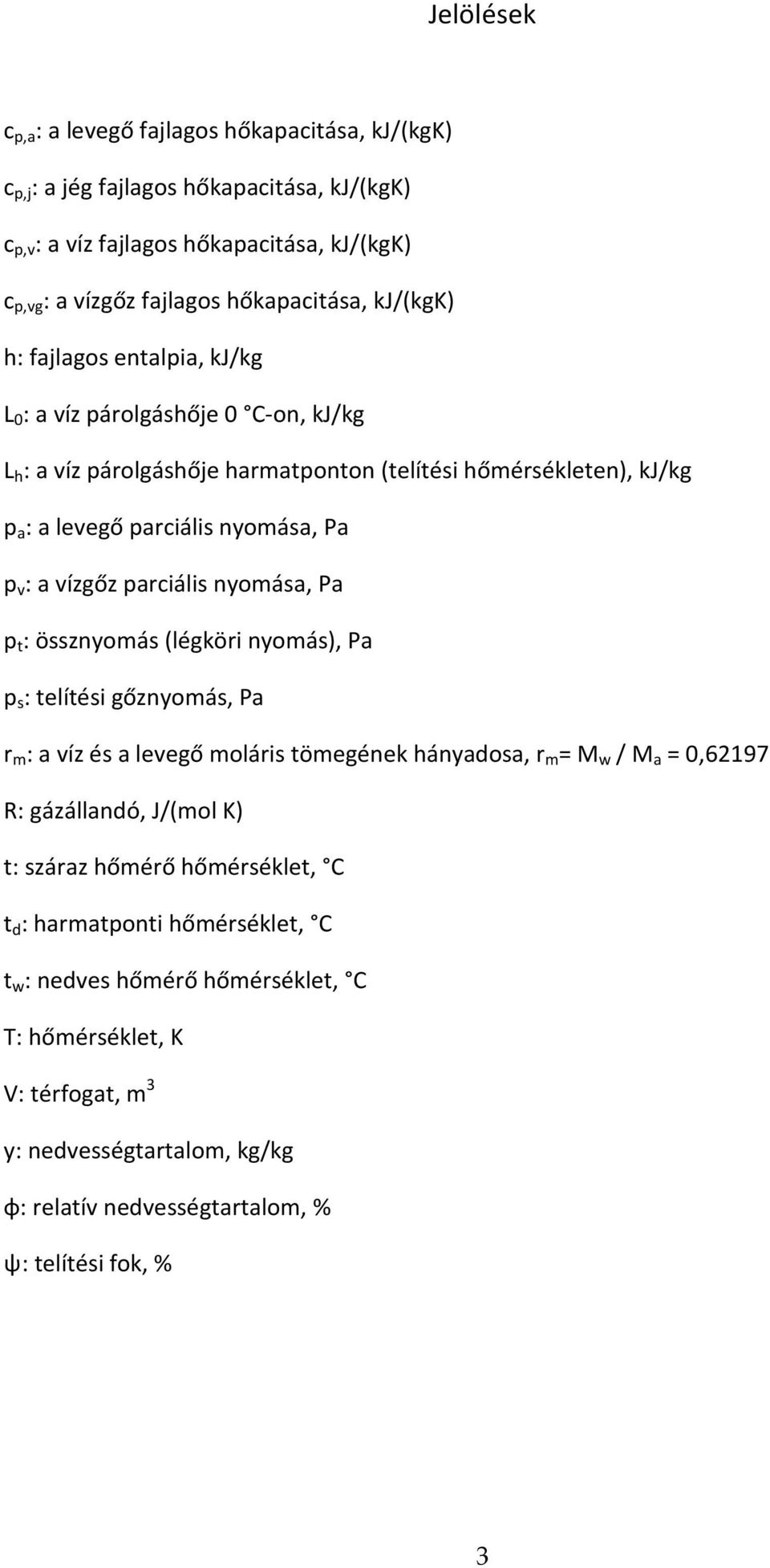 parciális nyomása, Pa p t : össznyomás (légköri nyomás), Pa p s : telítési gőznyomás, Pa r m : a víz és a levegő moláris tömegének hányadosa, r m = M w / M a = 0,62197 R: gázállandó, J/(mol K) t: