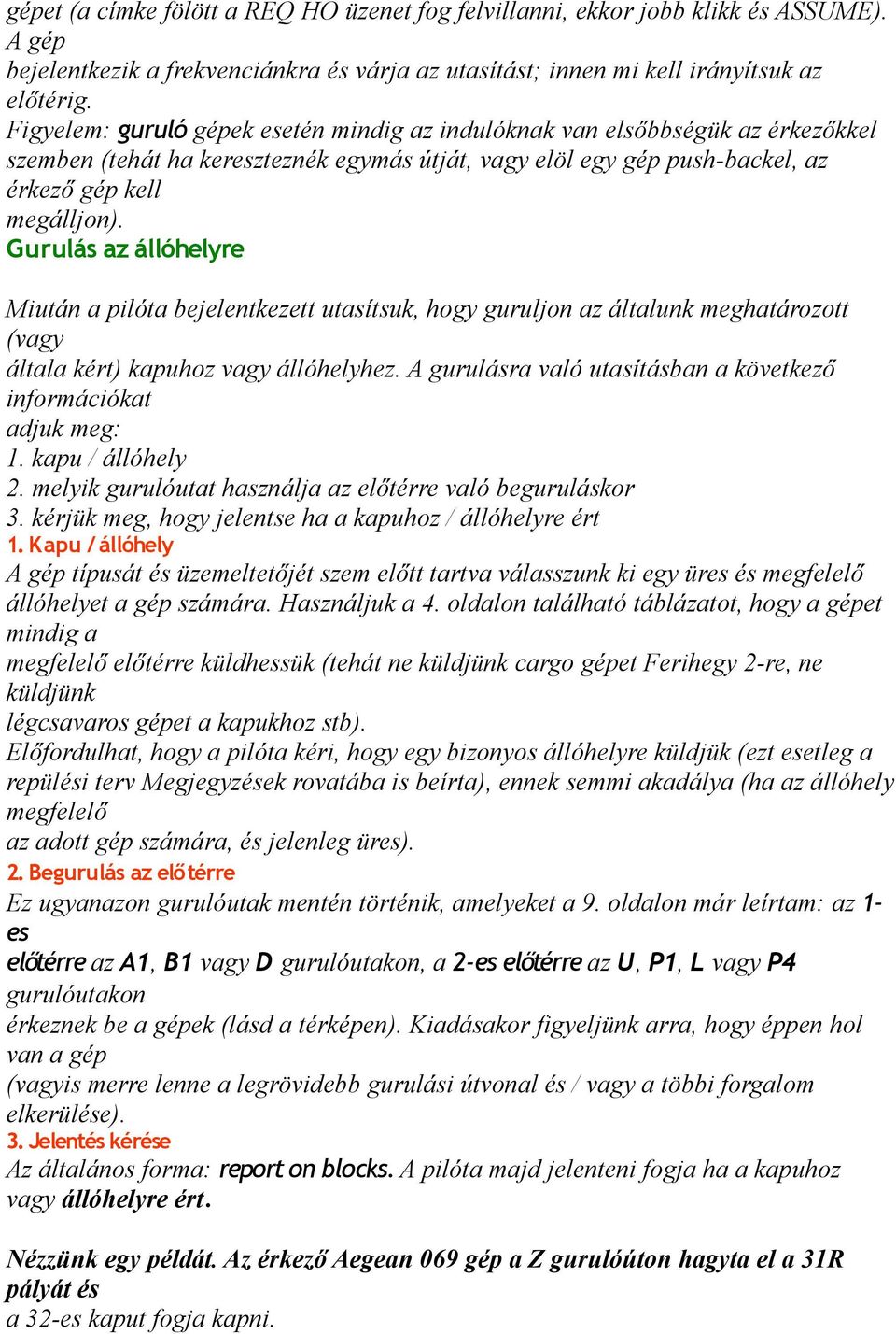 Gurulás az állóhelyre Miután a pilóta bejelentkezett utasítsuk, hogy guruljon az általunk meghatározott (vagy általa kért) kapuhoz vagy állóhelyhez.