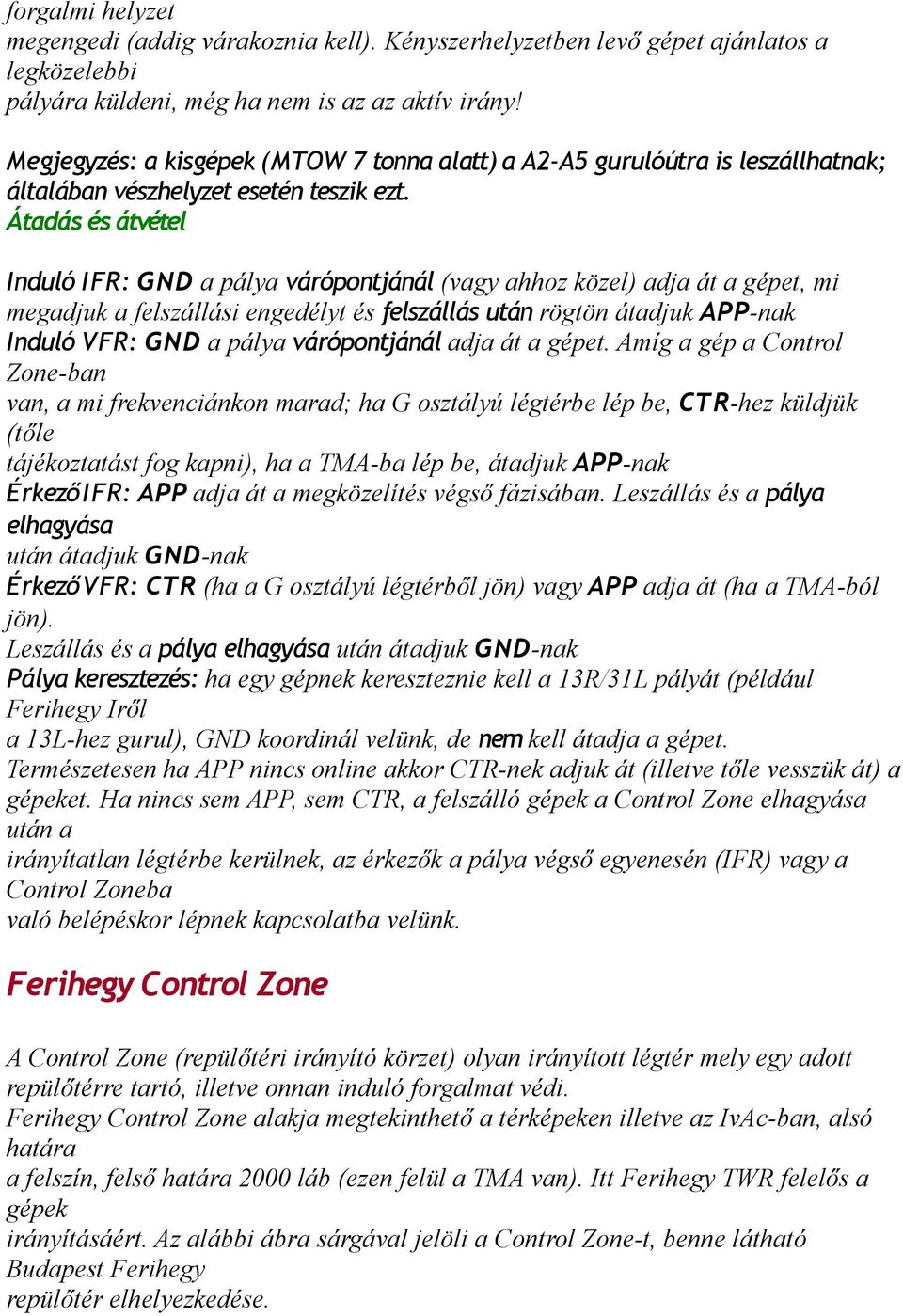 Átadás és átvétel Induló IFR: GND a pálya várópontjánál (vagy ahhoz közel) adja át a gépet, mi megadjuk a felszállási engedélyt és felszállás után rögtön átadjuk APP-nak Induló VFR: GND a pálya