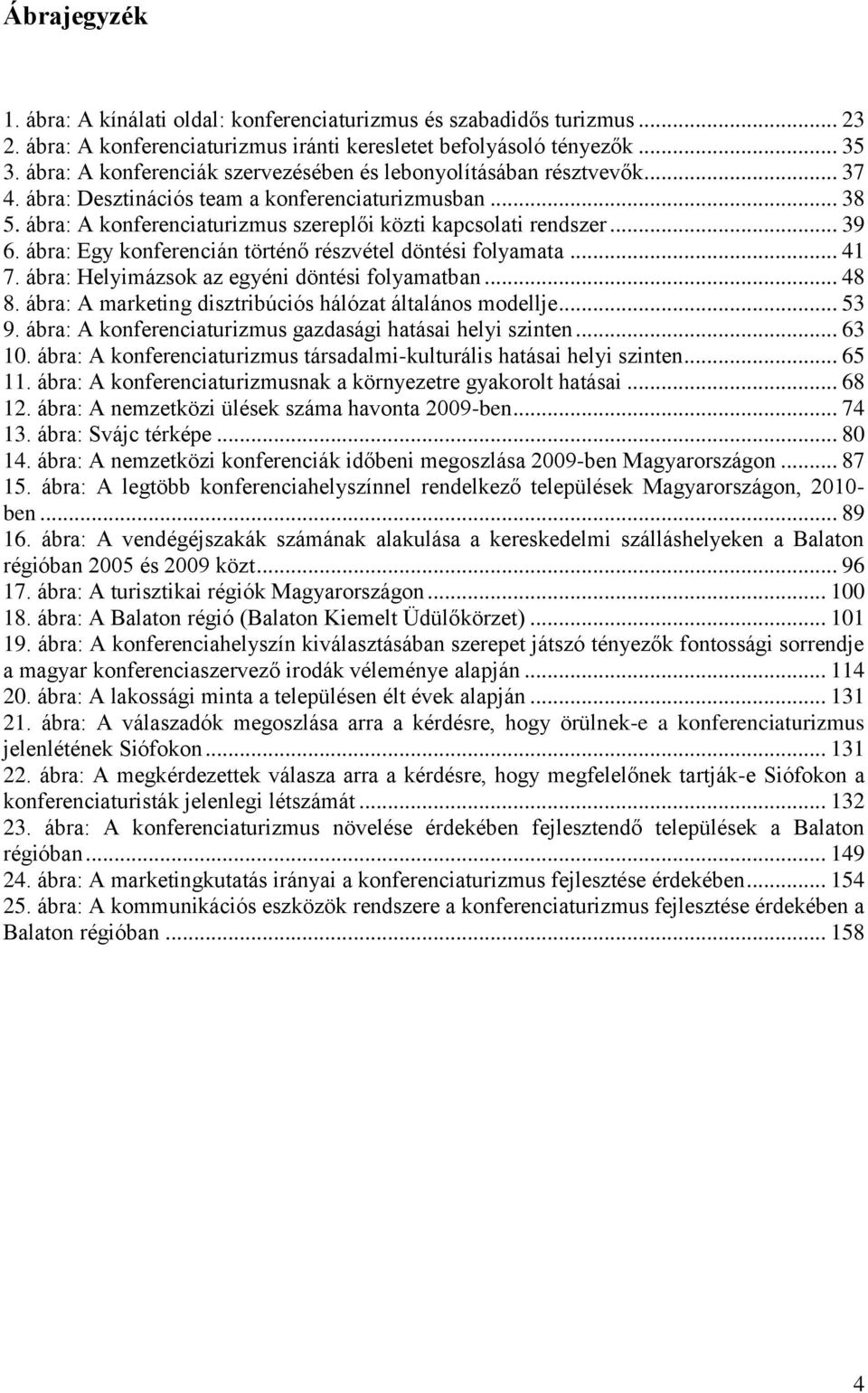 .. 39 6. ábra: Egy konferencián történő részvétel döntési folyamata... 41 7. ábra: Helyimázsok az egyéni döntési folyamatban... 48 8. ábra: A marketing disztribúciós hálózat általános modellje... 53 9.