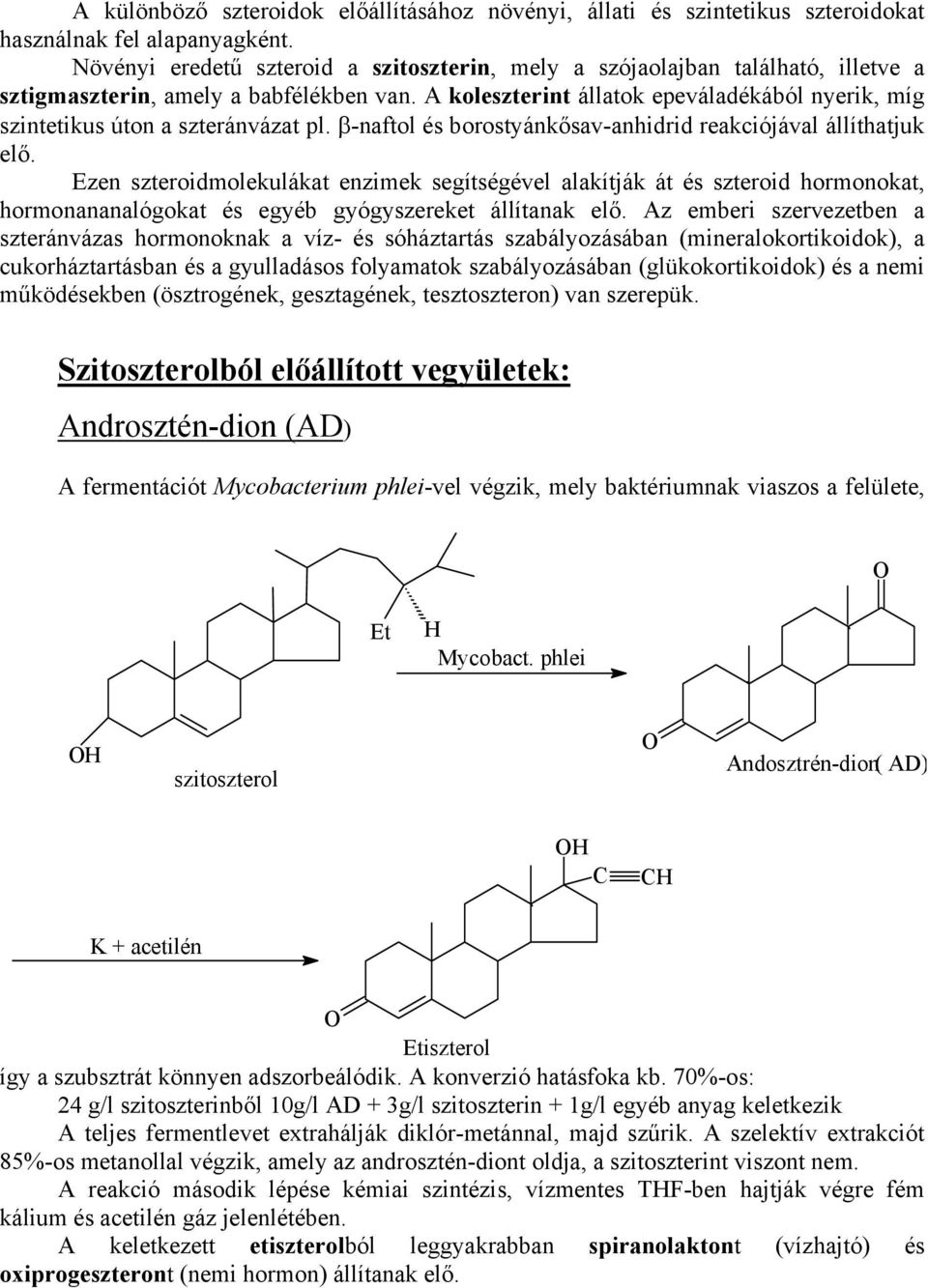 A koleszterint állatok epeváladékából nyerik, míg szintetikus úton a szteránvázat pl. β-naftol és borostyánkősav-anhidrid reakciójával állíthatjuk elő.