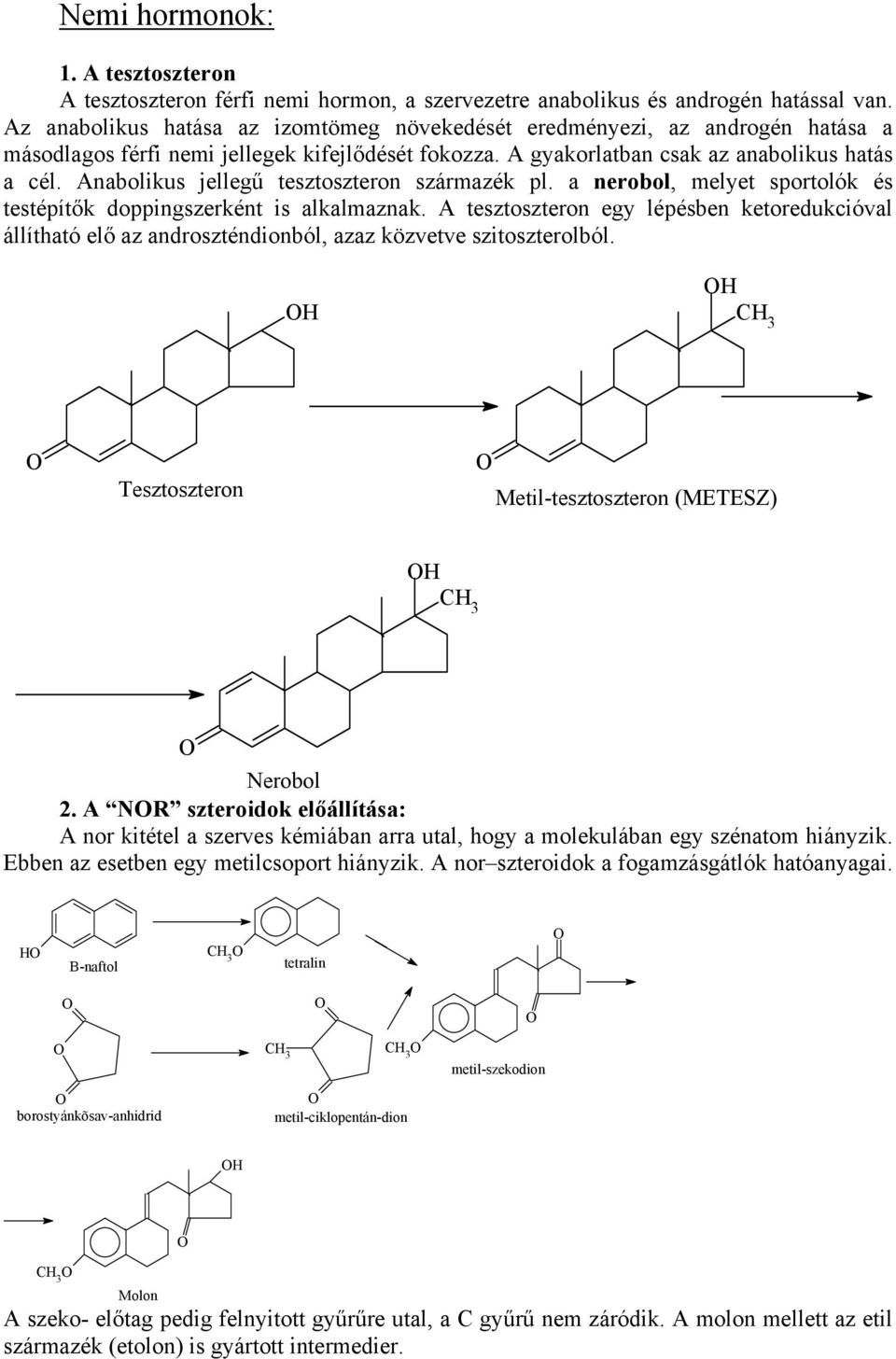 Anabolikus jellegű tesztoszteron származék pl. a nerobol, melyet sportolók és testépítők doppingszerként is alkalmaznak.