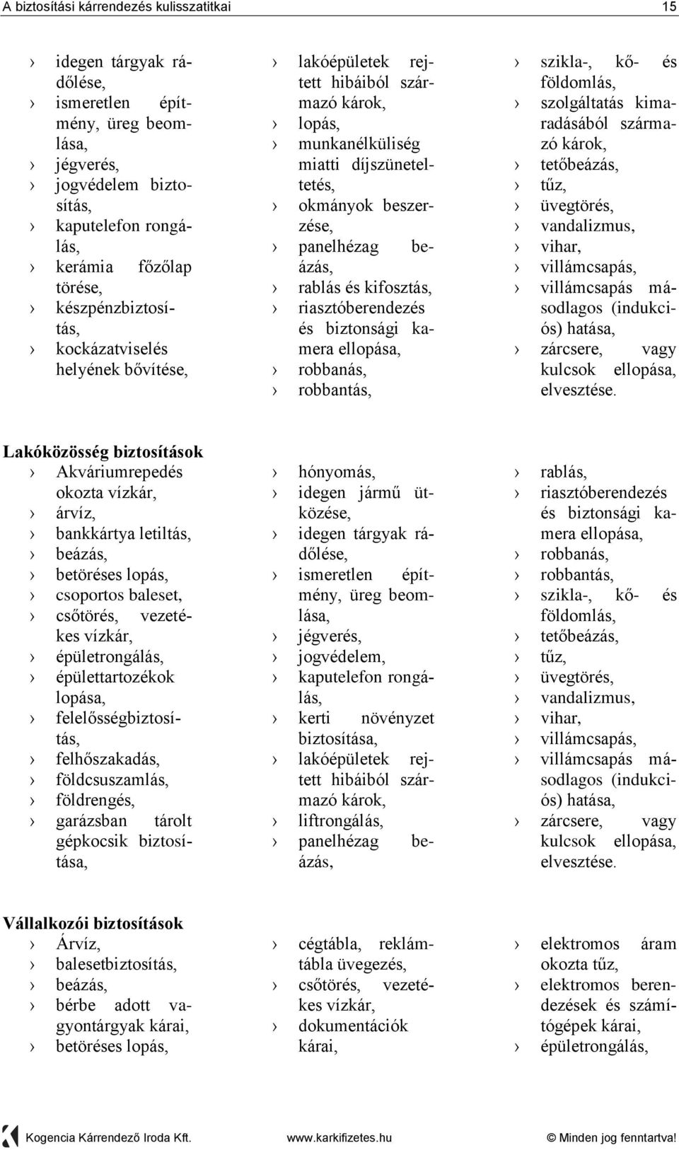 kifosztás, riasztóberendezés és biztonsági kamera ellopása, robbanás, robbantás, szikla-, kő- és földomlás, szolgáltatás kimaradásából származó károk, tetőbeázás, tűz, üvegtörés, vandalizmus, vihar,