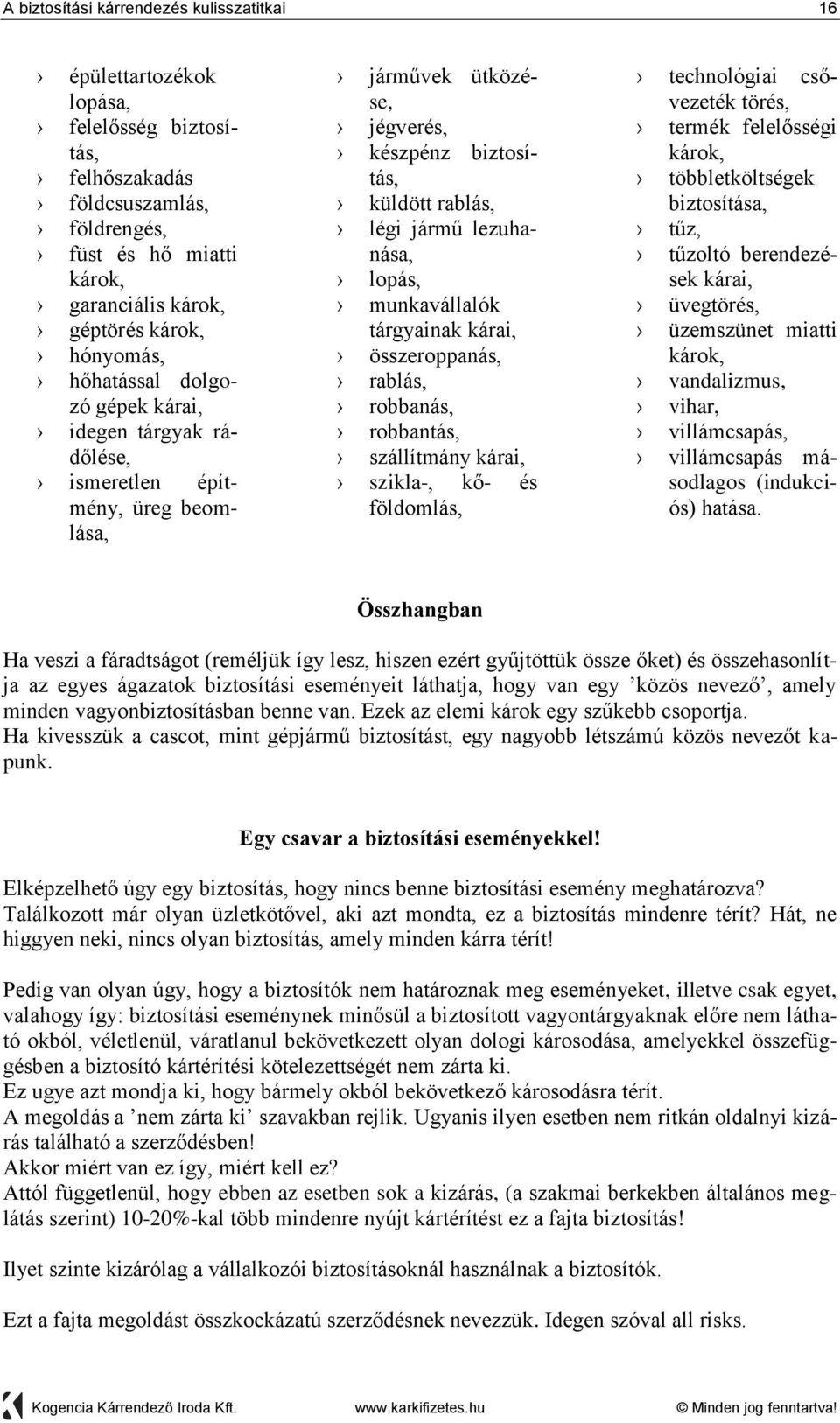 munkavállalók tárgyainak kárai, összeroppanás, rablás, robbanás, robbantás, szállítmány kárai, szikla-, kő- és földomlás, technológiai csővezeték törés, termék felelősségi károk, többletköltségek