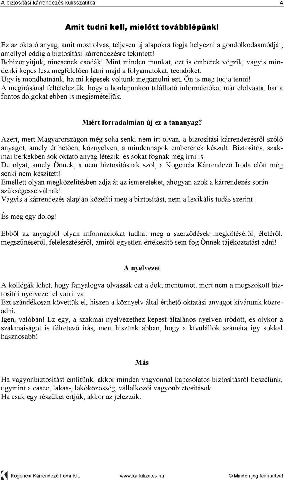 Mint minden munkát, ezt is emberek végzik, vagyis mindenki képes lesz megfelelően látni majd a folyamatokat, teendőket. Úgy is mondhatnánk, ha mi képesek voltunk megtanulni ezt, Ön is meg tudja tenni!