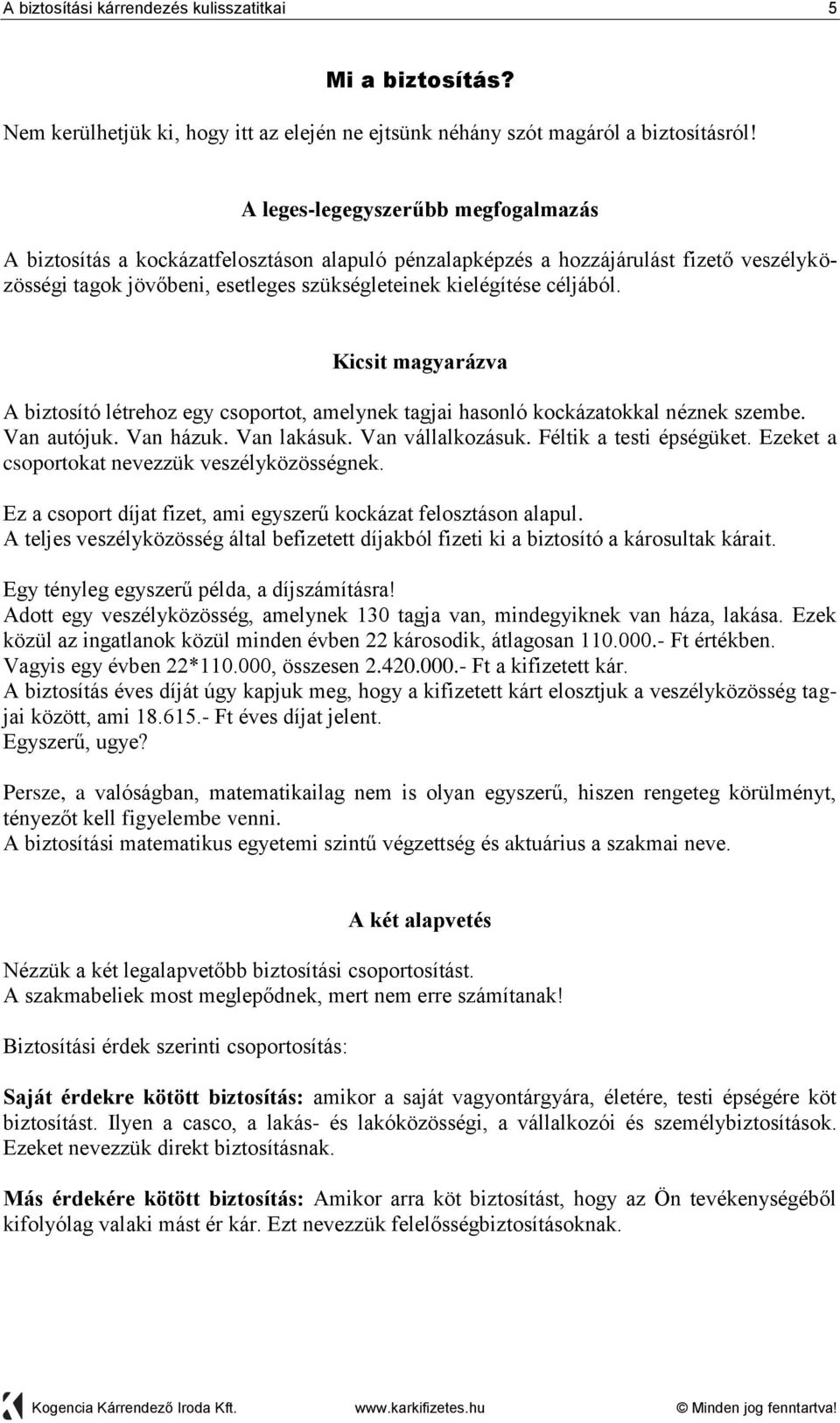 Kicsit magyarázva A biztosító létrehoz egy csoportot, amelynek tagjai hasonló kockázatokkal néznek szembe. Van autójuk. Van házuk. Van lakásuk. Van vállalkozásuk. Féltik a testi épségüket.