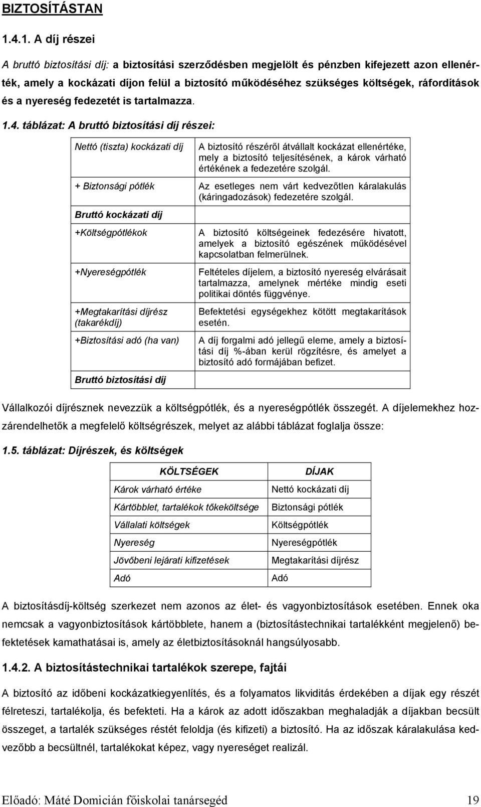 táblázat: A bruttó biztosítási díj részei: Nettó (tiszta) kockázati díj A biztosító részéről átvállalt kockázat ellenértéke, mely a biztosító teljesítésének, a károk várható értékének a fedezetére