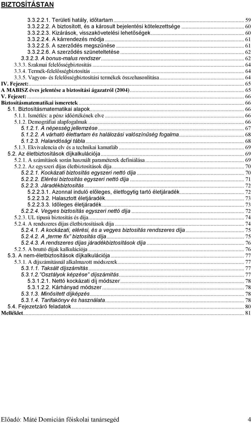 3.3.4. Termék-felelősségbiztosítás... 64 3.3.5. Vagyon- és felelősségbiztosítási termékek összehasonlítása... 64 IV. Fejezet:... 65 A MABISZ éves jelentése a biztosítási ágazatról (2004)... 65 V.