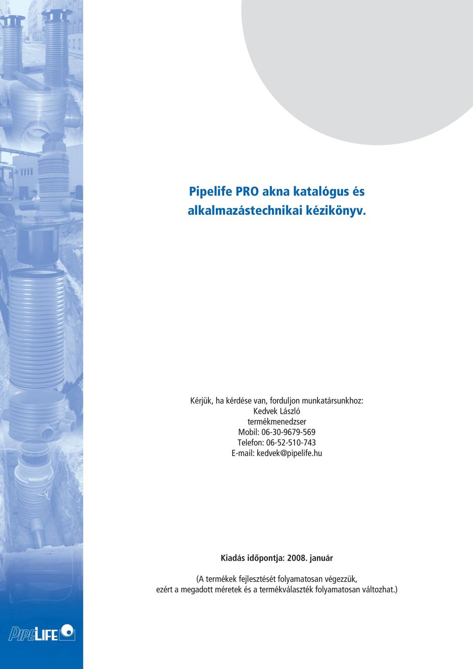 06-0-9679-569 Telefon: 06-52-510-74 E-mail: kedvek@pipelife.hu Kiadás időpontja: 2008.