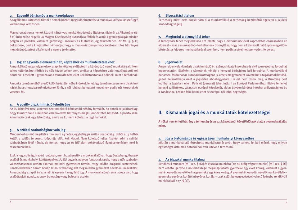 (1) bekezdése rögzíti: A Magyar Köztársaság biztosítja a férfiak és a nôk egyenjogúságát minden polgári és politikai, valamint gazdasági, szociális és kulturális jog tekintetében. Az Mt. 5.