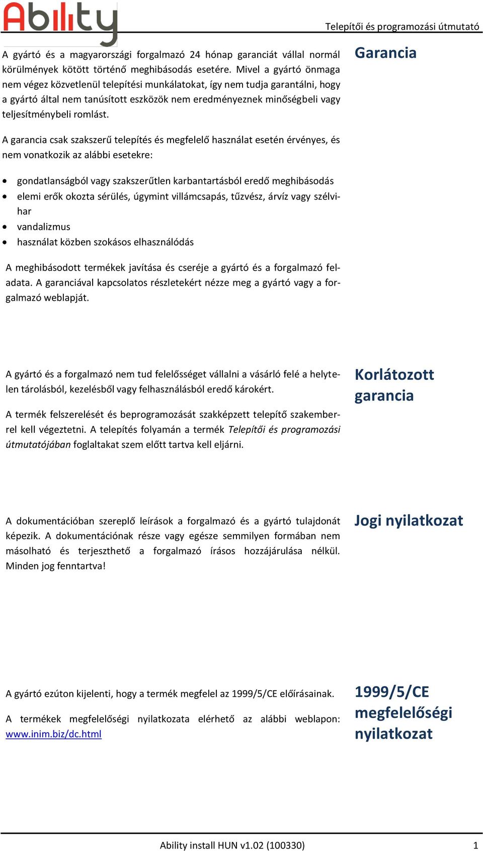 Garancia A garancia csak szakszerű telepítés és megfelelő használat esetén érvényes, és nem vonatkozik az alábbi esetekre: gondatlanságból vagy szakszerűtlen karbantartásból eredő meghibásodás elemi