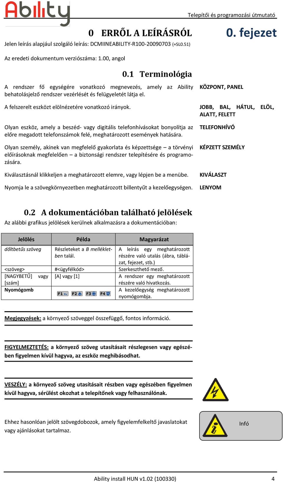 JOBB, BAL, HÁTUL, ELÖL, ALATT, FELETT Olyan eszköz, amely a beszéd- vagy digitális telefonhívásokat bonyolítja az előre megadott telefonszámok felé, meghatározott események hatására.