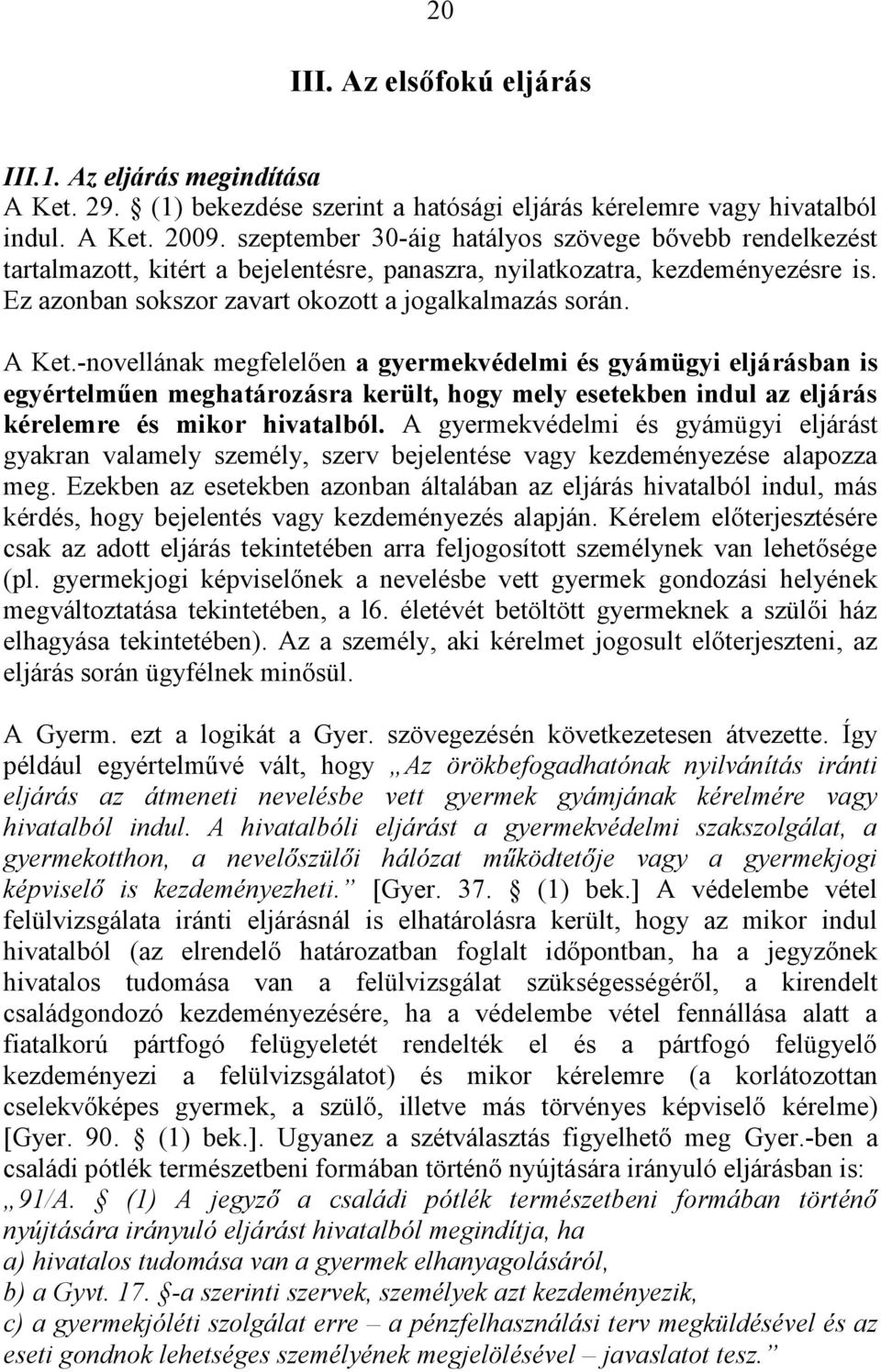 -novellának megfelelően a gyermekvédelmi és gyámügyi eljárásban is egyértelműen meghatározásra került, hogy mely esetekben indul az eljárás kérelemre és mikor hivatalból.