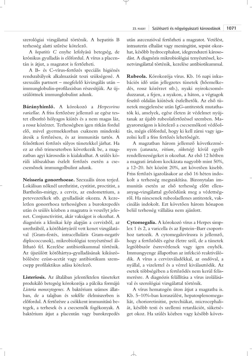 A B- és C-vírus-fertôzés speciális higiénés rendszabályok alkalmazását teszi szükségessé. A szexuális partnert megfelelô kivizsgálás után immunglobulin-profilaxisban részesítjük.