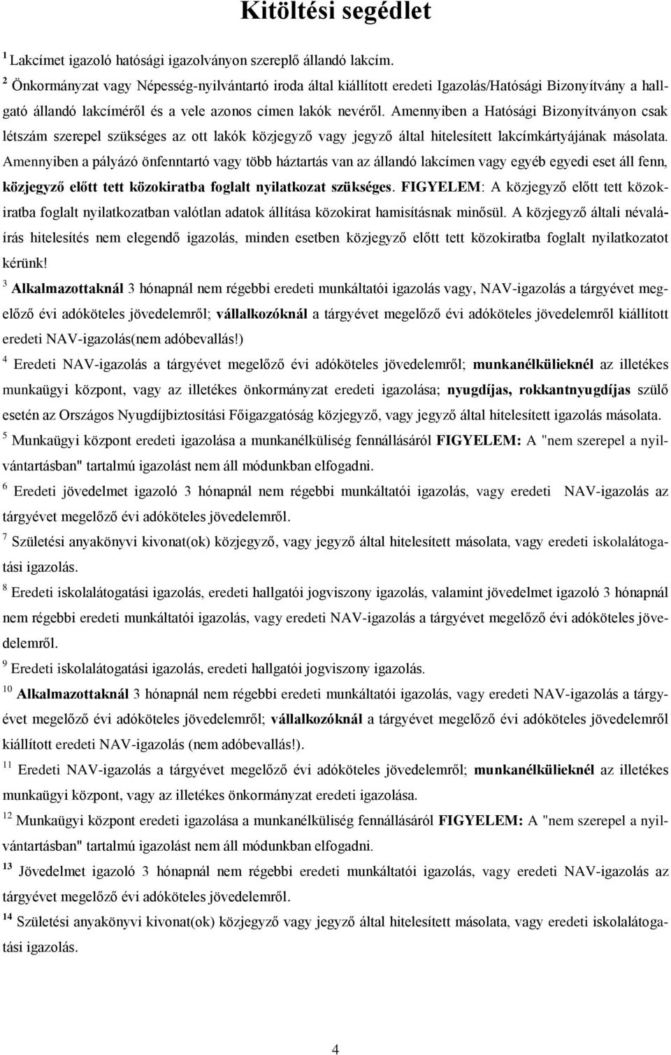 Amennyiben a Hatósági Bizonyítványon csak létszám szerepel szükséges az ott lakók közjegyző vagy jegyző által hitelesített lakcímkártyájának másolata.