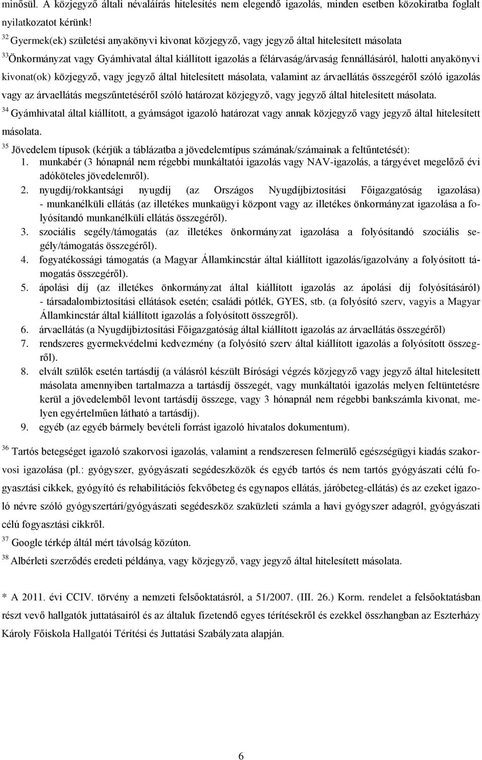 anyakönyvi kivonat(ok) közjegyző, vagy jegyző által hitelesített másolata, valamint az árvaellátás összegéről szóló igazolás vagy az árvaellátás megszűntetéséről szóló határozat közjegyző, vagy