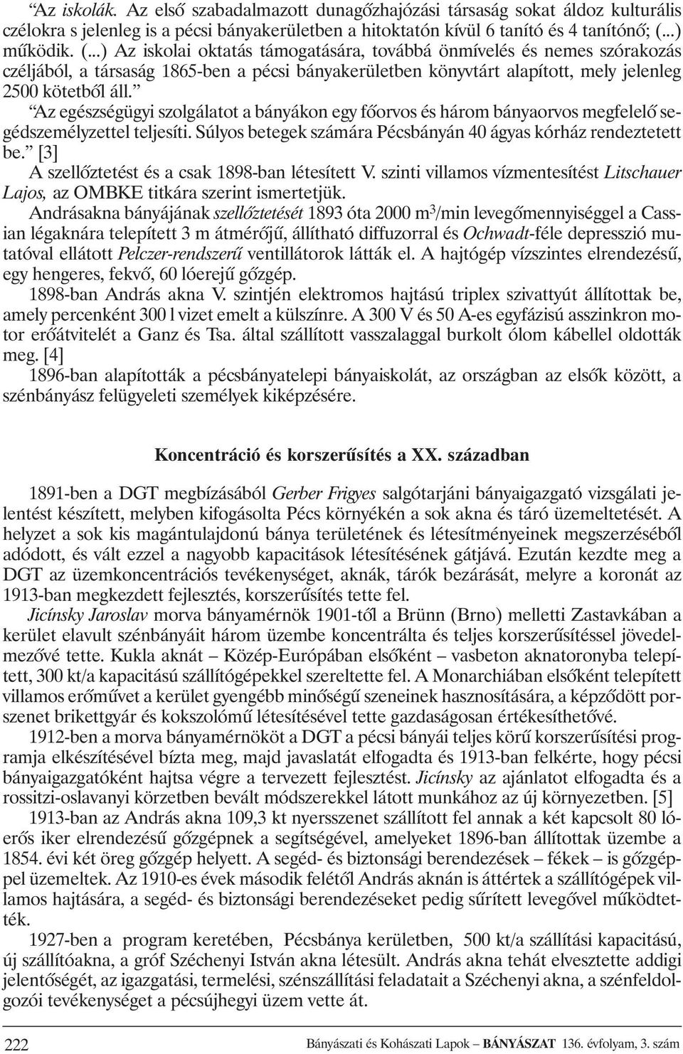 Az egészségügyi szolgálatot a bányákon egy fõorvos és három bányaorvos megfelelõ segédszemélyzettel teljesíti. Súlyos betegek számára Pécsbányán 40 ágyas kórház rendeztetett be.