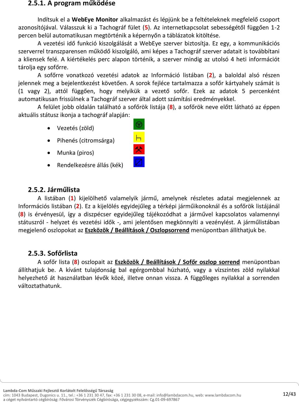 Ez egy, a kommunikációs szerverrel transzparensen működő kiszolgáló, ami képes a Tachográf szerver adatait is továbbítani a kliensek felé.