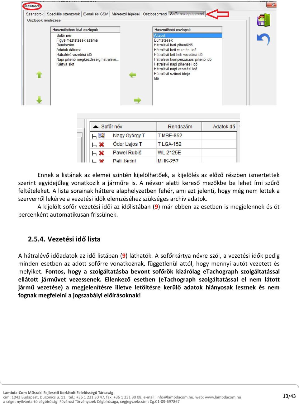 A kijelölt sofőr vezetési idői az időlistában (9) már ebben az esetben is megjelennek és öt percenként automatikusan frissülnek. 2.5.4.