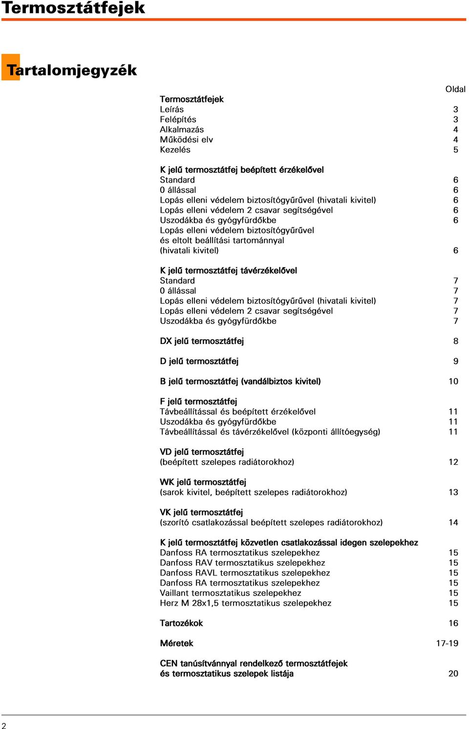 termosztátfej távérzékelôvel Standard 7 0 állással 7 Lopás elleni védelem biztosítógyûrûvel (hivatali kivitel) 7 Lopás elleni védelem 2 csavar segítségével 7 Uszodákba és gyógyfürdôkbe 7 DX jelû