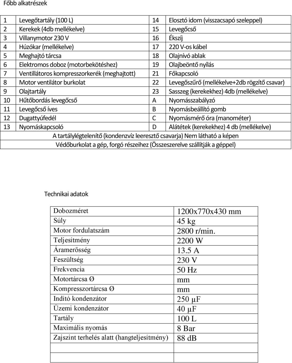 (mellékelve+2db rögzítő csavar) 9 Olajtartály 23 Sasszeg (kerekekhez) 4db (mellékelve) 10 Hűtőbordás levegőcső A Nyomásszabályzó 11 Levegőcső íves B Nyomásbeállító gomb 12 Dugattyúfedél C Nyomásmérő