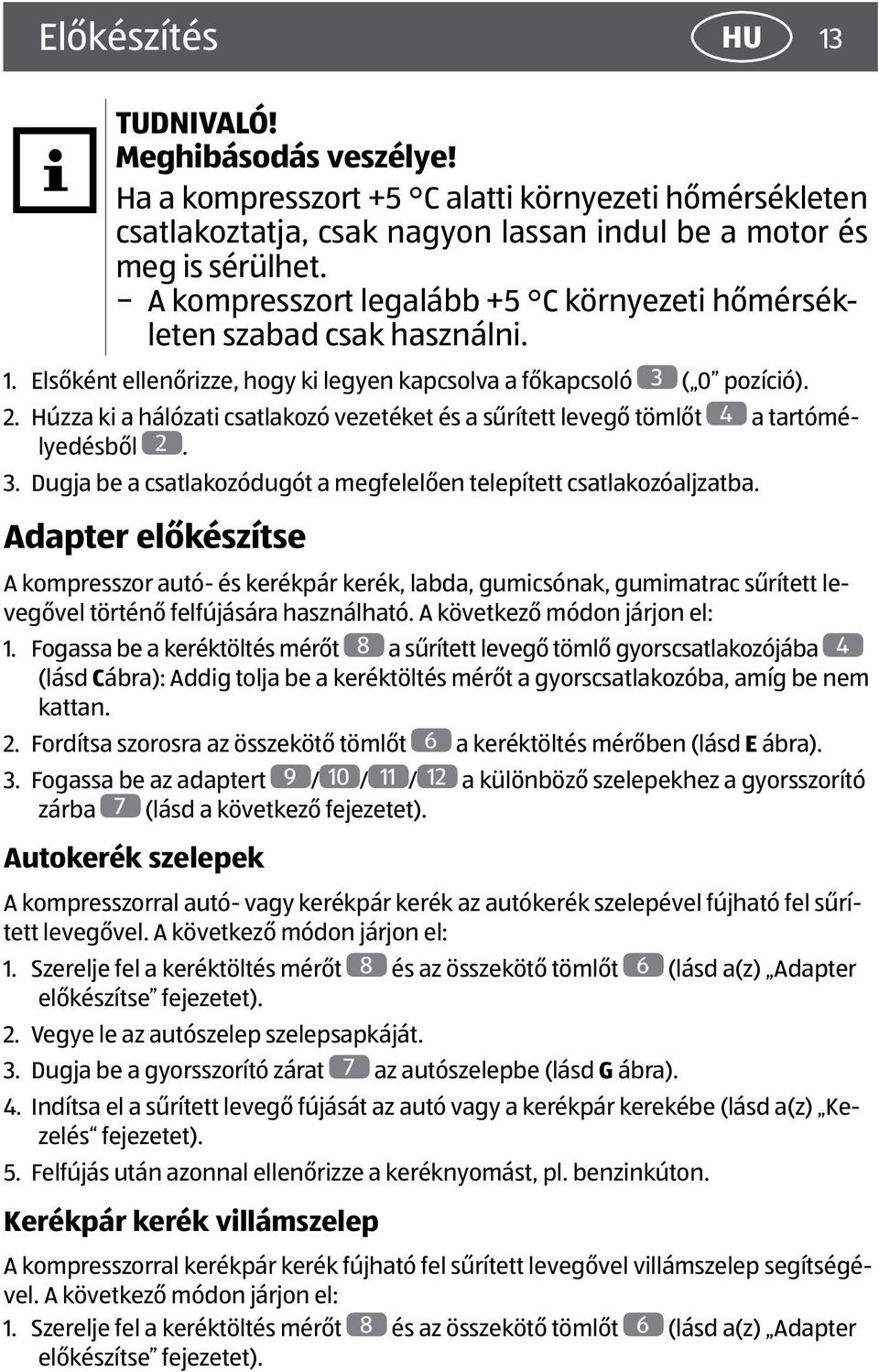 Húzza ki a hálózati csatlakozó vezetéket és a sűrített levegő tömlőt 4 a tartómélyedésből 2. 3. Dugja be a csatlakozódugót a megfelelően telepített csatlakozóaljzatba.