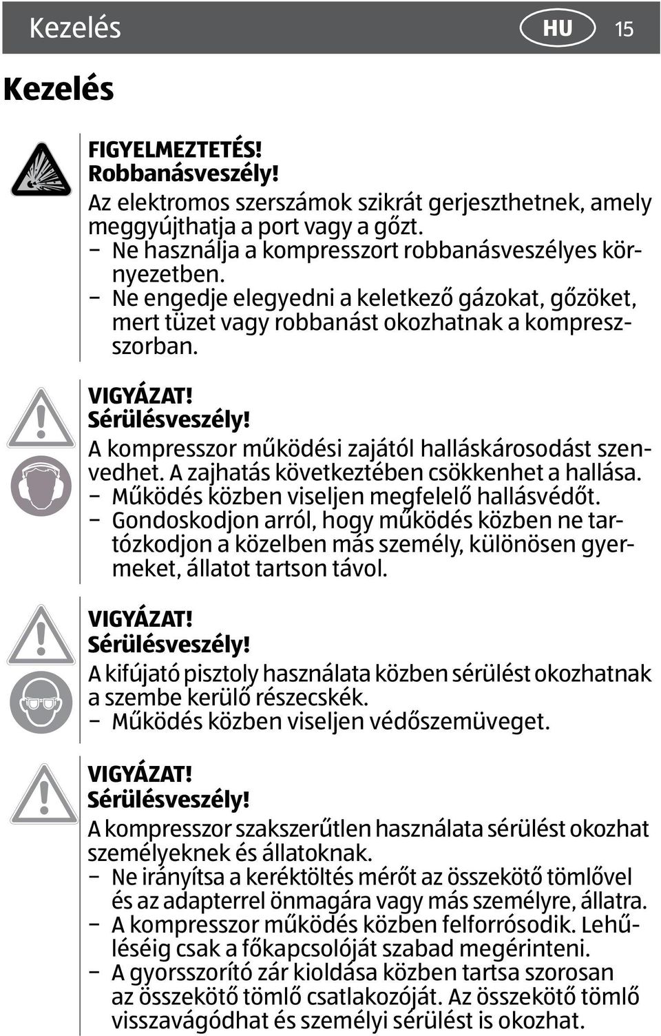 A kompresszor működési zajától halláskárosodást szenvedhet. A zajhatás következtében csökkenhet a hallása. Működés közben viseljen megfelelő hallásvédőt.