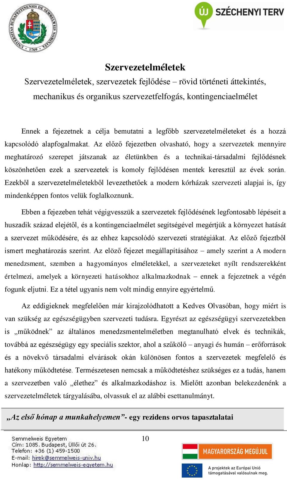 Az előző fejezetben olvasható, hogy a szervezetek mennyire meghatározó szerepet játszanak az életünkben és a technikai-társadalmi fejlődésnek köszönhetően ezek a szervezetek is komoly fejlődésen