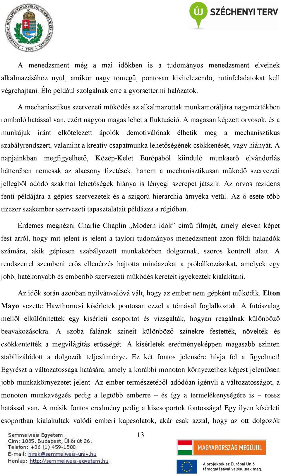 A magasan képzett orvosok, és a munkájuk iránt elkötelezett ápolók demotiválónak élhetik meg a mechanisztikus szabályrendszert, valamint a kreatív csapatmunka lehetőségének csökkenését, vagy hiányát.