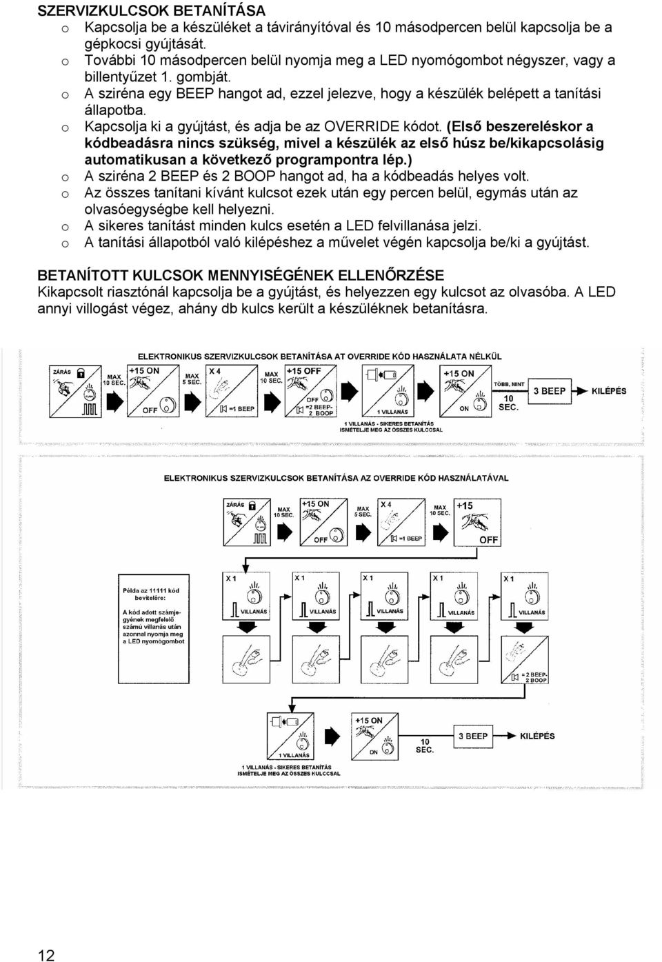 o Kapcsolja ki a gyújtást, és adja be az OVERRIDE kódot. (Első beszereléskor a kódbeadásra nincs szükség, mivel a készülék az első húsz be/kikapcsolásig automatikusan a következő programpontra lép.