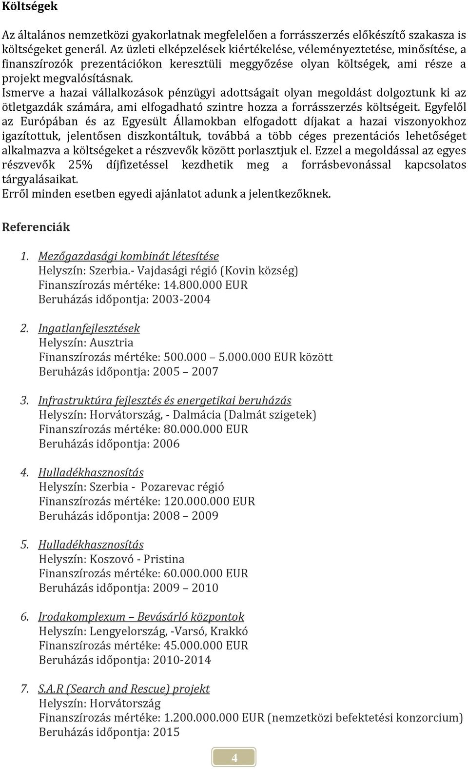 Ismerve a hazai vállalkozások pénzügyi adottságait olyan megoldást dolgoztunk ki az ötletgazdák számára, ami elfogadható szintre hozza a forrásszerzés költségeit.