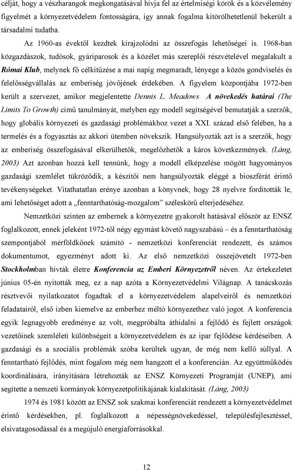 1968-ban közgazdászok, tudósok, gyáriparosok és a közélet más szereplői részvételével megalakult a Római Klub, melynek fő célkitűzése a mai napig megmaradt, lényege a közös gondviselés és