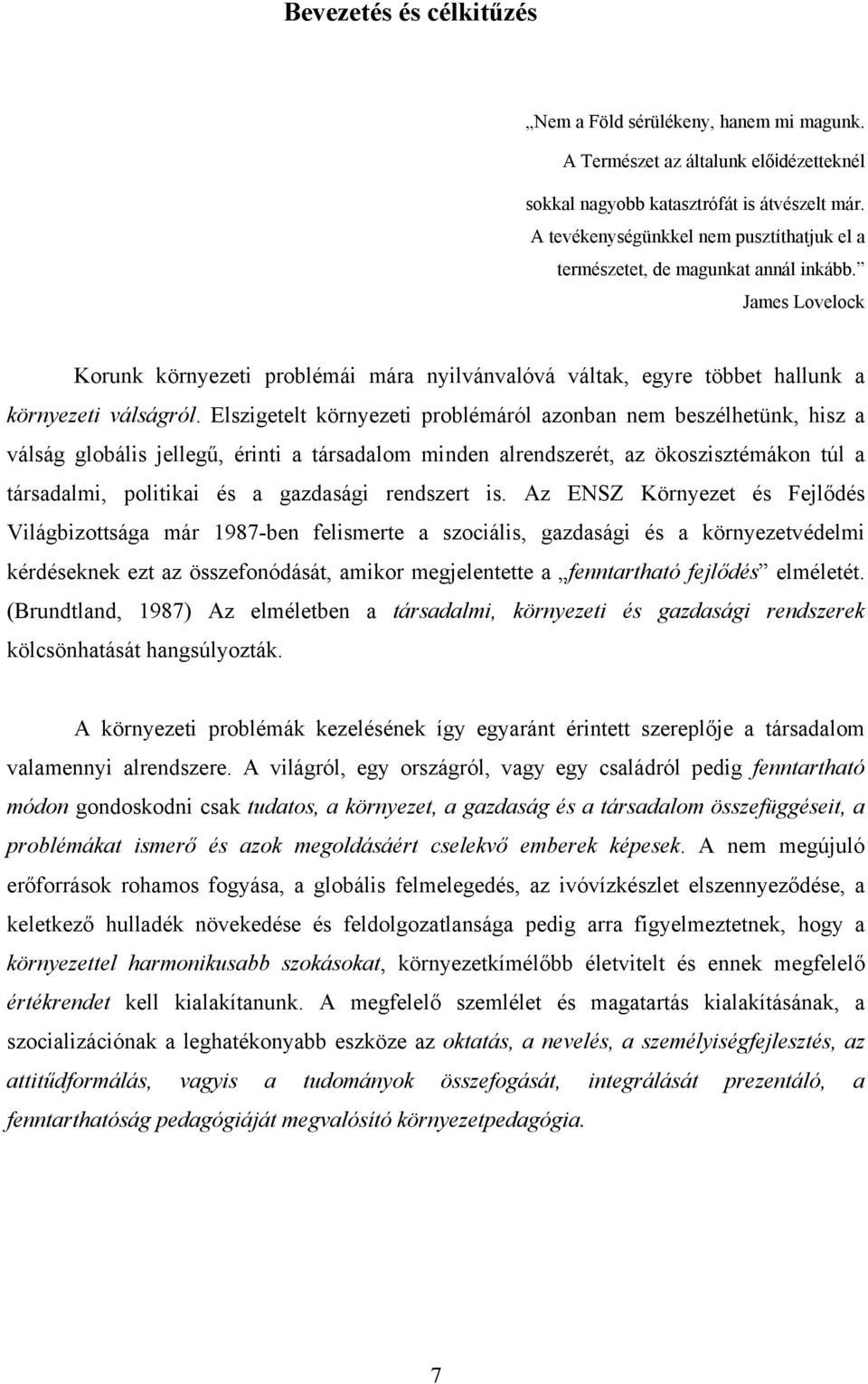 Elszigetelt környezeti problémáról azonban nem beszélhetünk, hisz a válság globális jellegű, érinti a társadalom minden alrendszerét, az ökoszisztémákon túl a társadalmi, politikai és a gazdasági