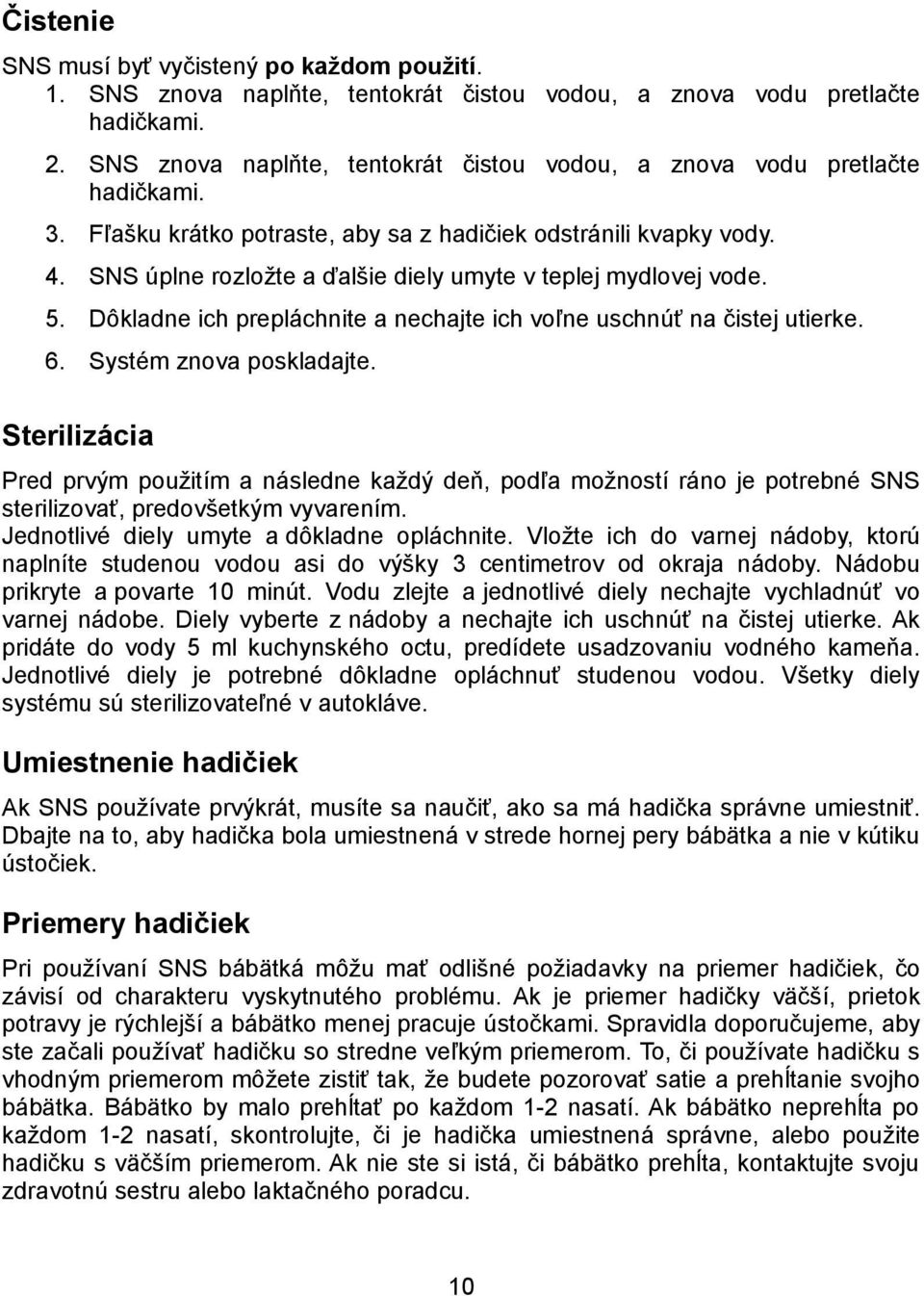 SNS úplne rozložte a ďalšie diely umyte v teplej mydlovej vode. 5. Dôkladne ich prepláchnite a nechajte ich voľne uschnúť na čistej utierke. 6. Systém znova poskladajte.