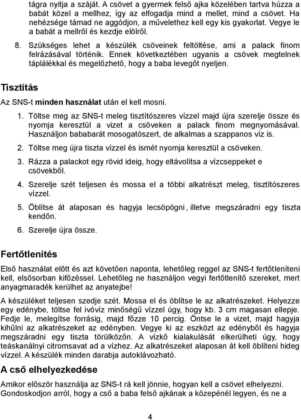 Szükséges lehet a készülék csöveinek feltöltése, ami a palack finom felrázásával történik. Ennek következtében ugyanis a csövek megtelnek táplálékkal és megelőzhető, hogy a baba levegőt nyeljen.