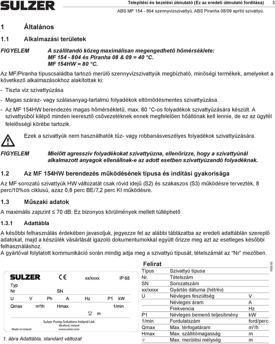 Az MF/Piranha típussaládba tartozó erülő szennyvízszivattyúk egbízható, inőségi terékek, aelyeket a következő alkalazásokhoz alakítottak ki: Tiszta víz szivattyúzása Magas száraz- vagy