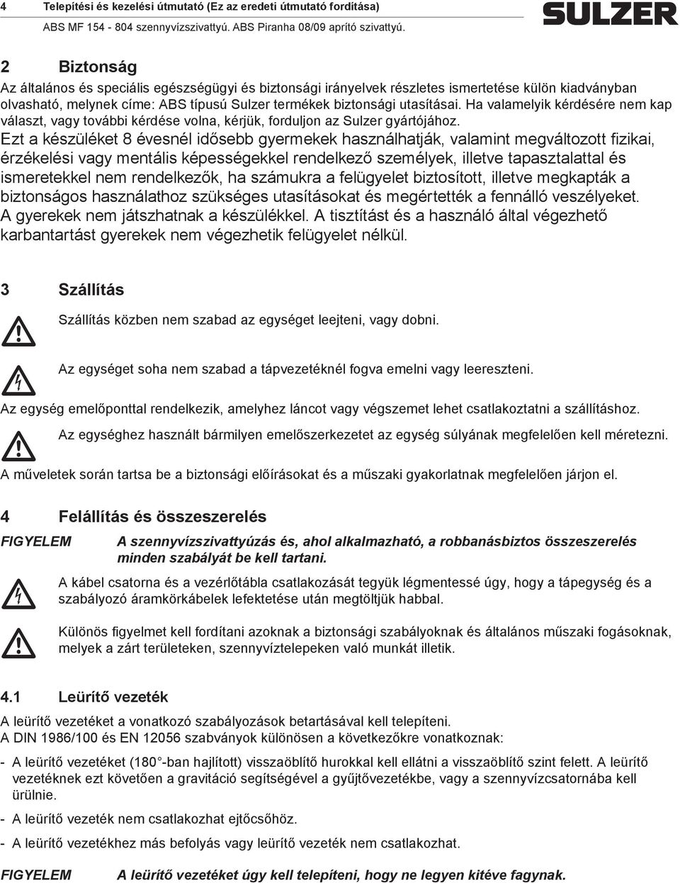 Ezt a készüléket 8 évesnél idősebb gyerekek használhatják, valaint egváltozott fizikai, érzékelési vagy entális képességekkel rendelkező szeélyek, illetve tapasztalattal és iseretekkel ne