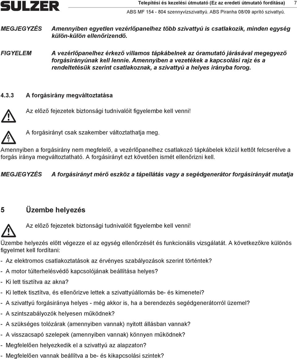 Aennyiben a vezetékek a kapsolási rajz és a rendeltetésük szerint satlakoznak, a szivattyú a helyes irányba forog. 4.3.